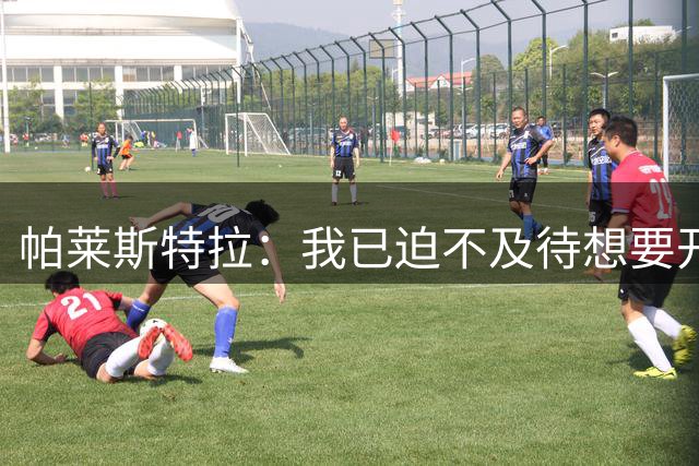 帕莱斯特拉：我已迫不及待想要开始征战英超了，这很有吸引力