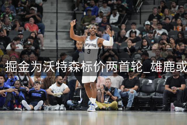 掘金为沃特森标价两首轮 雄鹿或成头号追逐者
